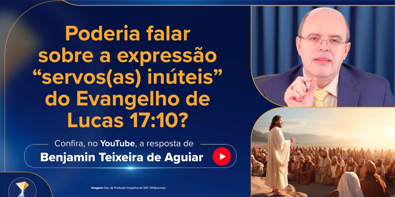 Poderia falar sobre a expressão “servos(as) inúteis” do Evangelho de Lucas 17:10?